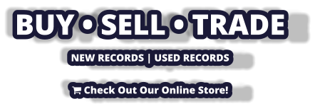 BUY • SELL • TRADE NEW RECORDS | USED RECORDS   Check Out Our Online Store!