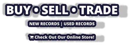BUY • SELL • TRADE NEW RECORDS | USED RECORDS   Check Out Our Online Store!
